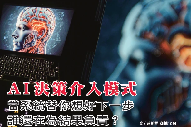 AI決策介入模式 當系統替你想好下一步 誰還在為結果負責？